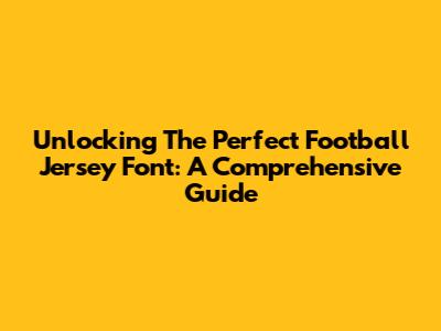 Unlocking The Perfect Football Jersey Font: A Comprehensive Guide
