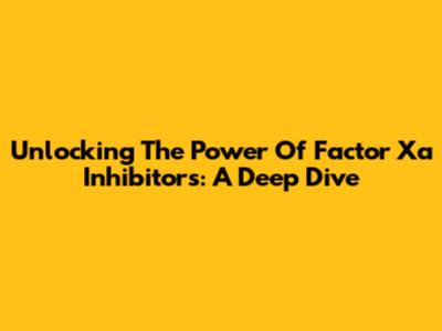 Unlocking The Power Of Factor Xa Inhibitors: A Deep Dive