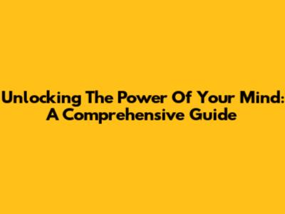 Unlocking The Power Of Your Mind: A Comprehensive Guide