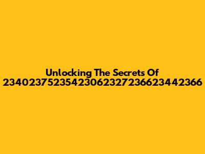 Unlocking The Secrets Of 23402375235423062327236623442366