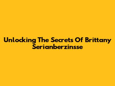 Unlocking The Secrets Of Brittany Serianberzinsse