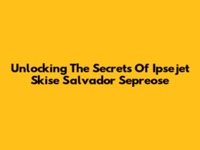 Unlocking The Secrets Of Ipsejet Skise Salvador Sepreose
