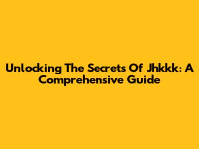 Unlocking The Secrets Of Jhkkk: A Comprehensive Guide