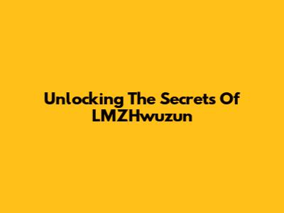 Unlocking The Secrets Of LMZHwuzun