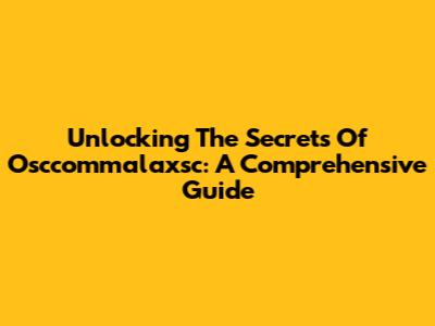 Unlocking The Secrets Of Osccommalaxsc: A Comprehensive Guide