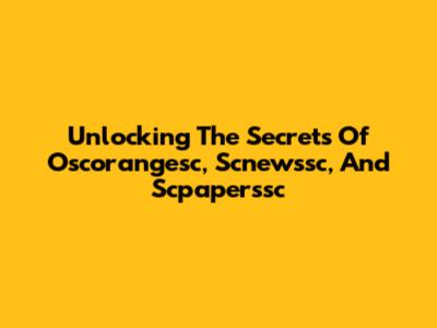 Unlocking The Secrets Of Oscorangesc, Scnewssc, And Scpaperssc