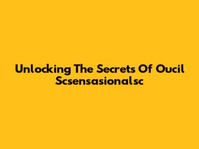 Unlocking The Secrets Of Oucil Scsensasionalsc