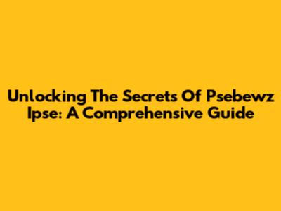 Unlocking The Secrets Of Psebewz Ipse: A Comprehensive Guide