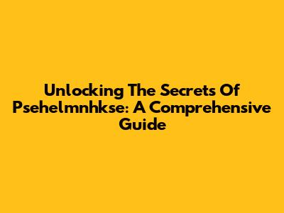 Unlocking The Secrets Of Psehelmnhkse: A Comprehensive Guide