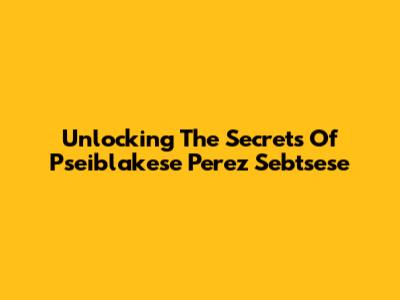 Unlocking The Secrets Of Pseiblakese Perez Sebtsese
