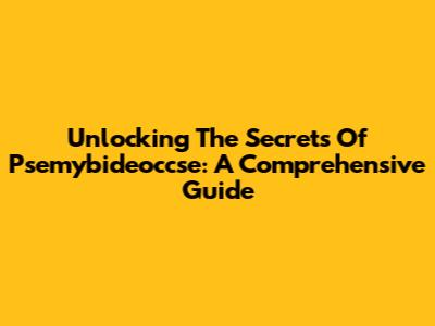 Unlocking The Secrets Of Psemybideoccse: A Comprehensive Guide