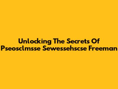 Unlocking The Secrets Of Pseosclmsse Sewessehscse Freeman
