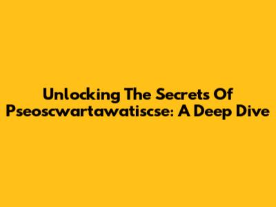 Unlocking The Secrets Of Pseoscwartawatiscse: A Deep Dive