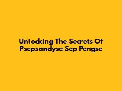 Unlocking The Secrets Of Psepsandyse Sep Pengse