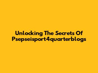 Unlocking The Secrets Of Psepseisport4quarterblogs