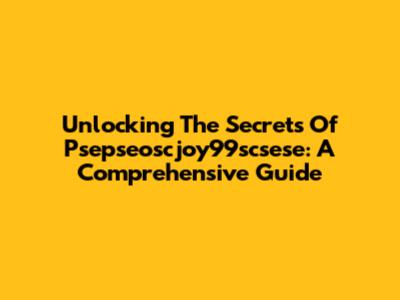 Unlocking The Secrets Of Psepseoscjoy99scsese: A Comprehensive Guide