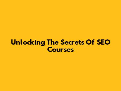 Unlocking The Secrets Of SEO Courses