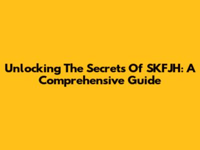 Unlocking The Secrets Of SKFJH: A Comprehensive Guide