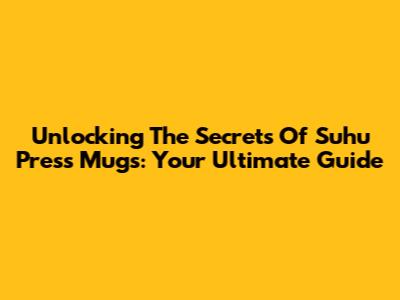 Unlocking The Secrets Of Suhu Press Mugs: Your Ultimate Guide