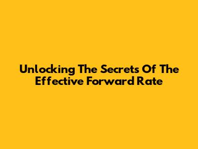 Unlocking The Secrets Of The Effective Forward Rate