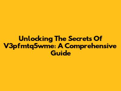 Unlocking The Secrets Of V3pfmtq5wme: A Comprehensive Guide
