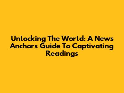 Unlocking The World: A News Anchor's Guide To Captivating Readings