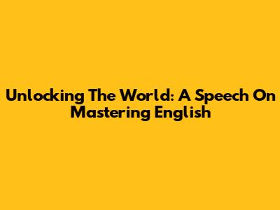 Unlocking The World: A Speech On Mastering English