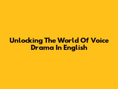 Unlocking The World Of Voice Drama In English