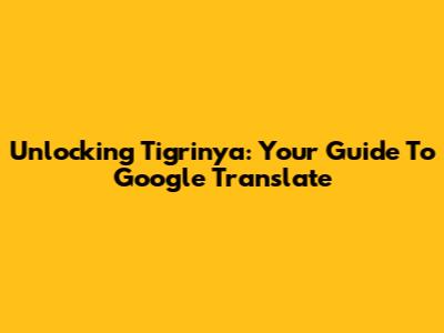 Unlocking Tigrinya: Your Guide To Google Translate