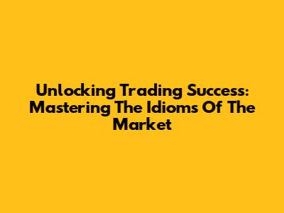 Unlocking Trading Success: Mastering The Idioms Of The Market