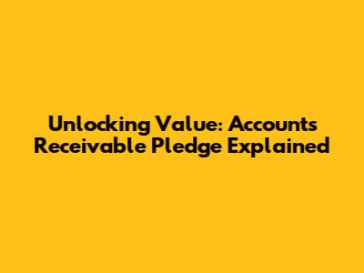 Unlocking Value: Accounts Receivable Pledge Explained