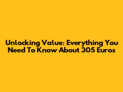 Unlocking Value: Everything You Need To Know About 305 Euros