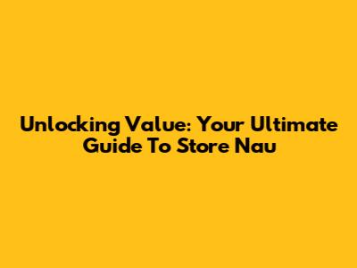 Unlocking Value: Your Ultimate Guide To Store Nau