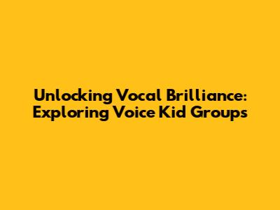 Unlocking Vocal Brilliance: Exploring Voice Kid Groups