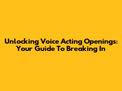Unlocking Voice Acting Openings: Your Guide To Breaking In