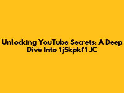 Unlocking YouTube Secrets: A Deep Dive Into 1j5kpkf1 JC