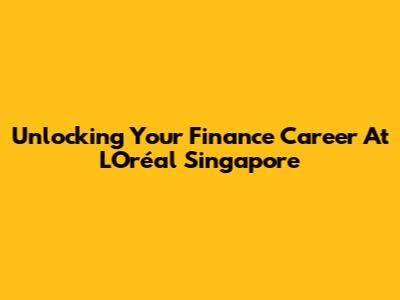 Unlocking Your Finance Career At L'Oréal Singapore