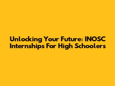 Unlocking Your Future: INOSC Internships For High Schoolers