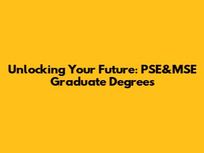 Unlocking Your Future: PSE&MSE Graduate Degrees