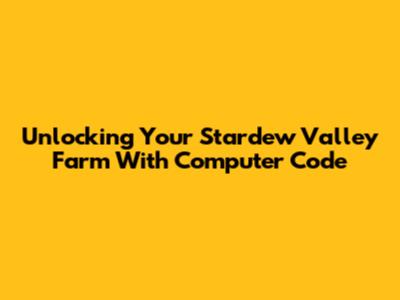 Unlocking Your Stardew Valley Farm With Computer Code