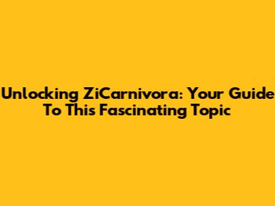 Unlocking ZiCarnivora: Your Guide To This Fascinating Topic