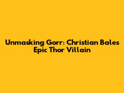 Unmasking Gorr: Christian Bale's Epic Thor Villain