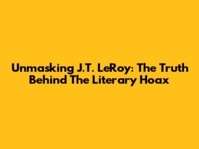 Unmasking J.T. LeRoy: The Truth Behind The Literary Hoax