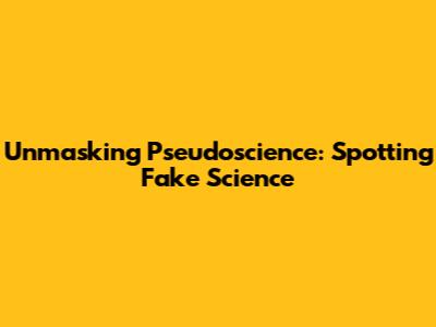 Unmasking Pseudoscience: Spotting Fake Science