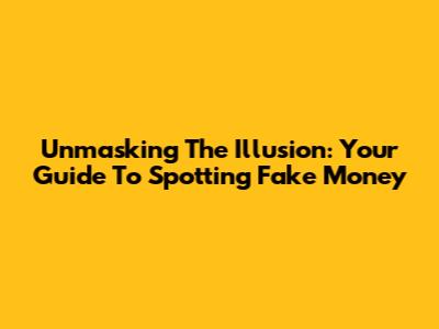 Unmasking The Illusion: Your Guide To Spotting Fake Money