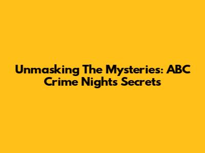 Unmasking The Mysteries: ABC Crime Night's Secrets