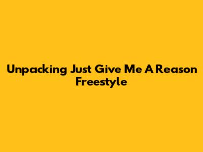 Unpacking "Just Give Me A Reason Freestyle"