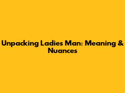 Unpacking "Ladies' Man": Meaning & Nuances