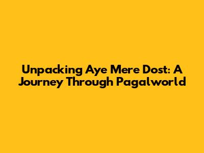 Unpacking 'Aye Mere Dost': A Journey Through Pagalworld