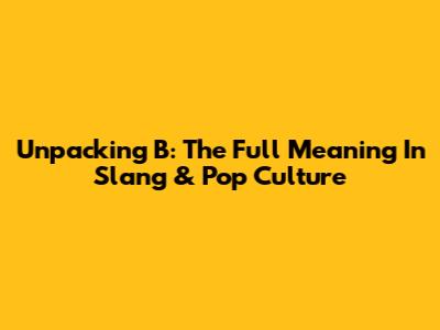 Unpacking 'B': The Full Meaning In Slang & Pop Culture